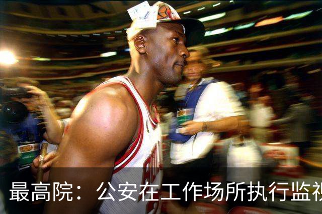 最高院：公安在工作场所执行监视居住属变相羁押，可申请国家赔偿